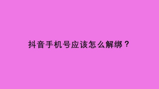 抖音手机号应该怎么解绑?