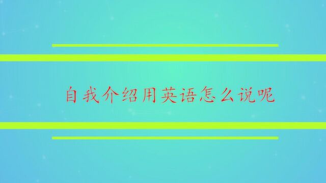 自我介绍用英语怎么说呢