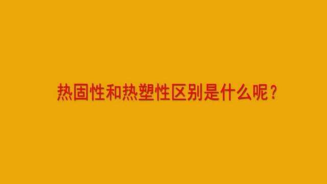 热固性和热塑性区别是什么呢?