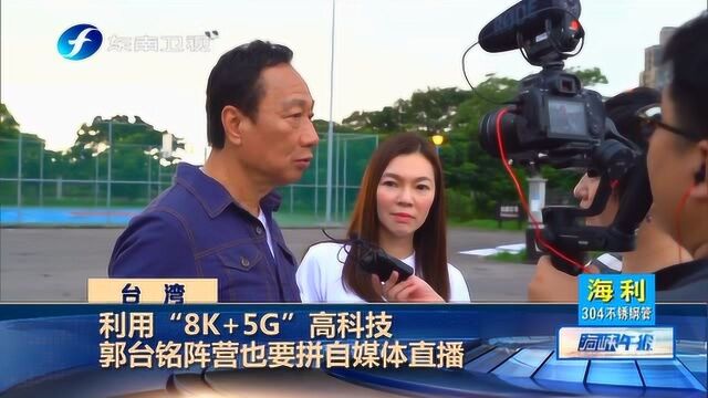 8K+5G!郭台铭阵营走高科技路线拼自媒体直播