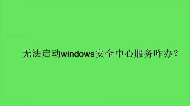 无法启动windows安全中心服务咋办?