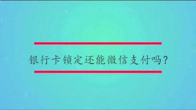 银行卡锁定还能微信支付吗?