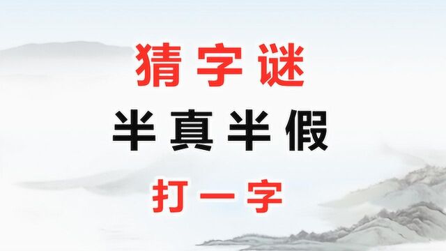 猜字谜:半真半假(打一字)谜底生动符合谜面,你能猜出来吗