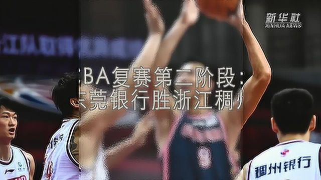 篮球丨CBA复赛第二阶段:广东东莞银行胜浙江稠州银行