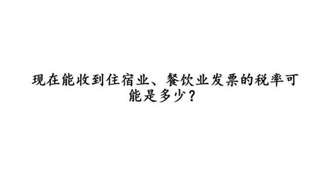 现在能收到住宿业、餐饮业发票的税率可能是多少?