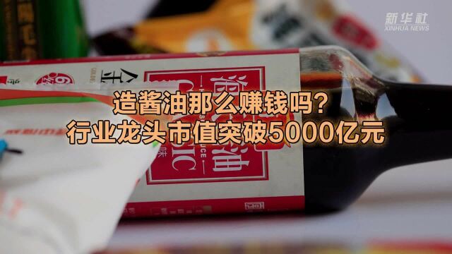 造酱油那么赚钱吗?行业龙头市值突破5000亿元