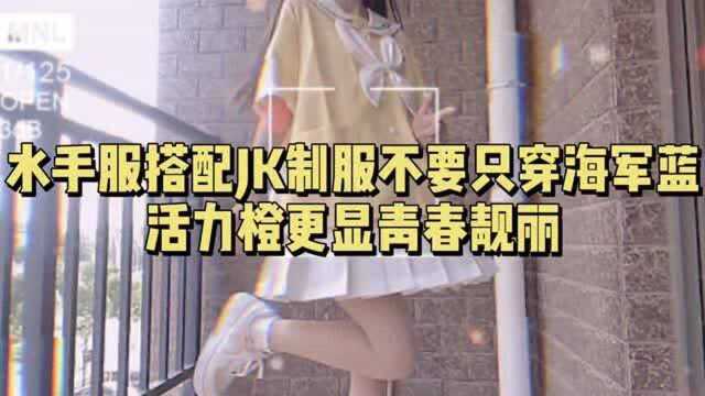 水手服搭配JK制服,不要只穿海军蓝,活力橙更显青春靓丽