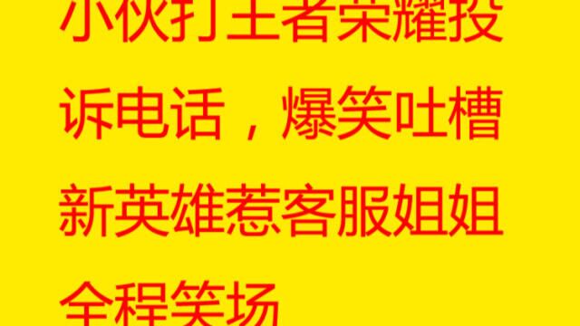 小伙打王者荣耀投诉电话,爆笑吐槽新英雄惹客服姐姐全程笑场