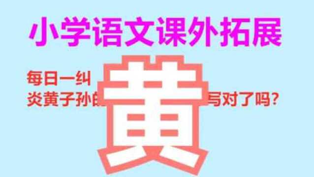 小学语文课外拓展:炎黄子孙的黄字,多数同学写错,你写对了吗