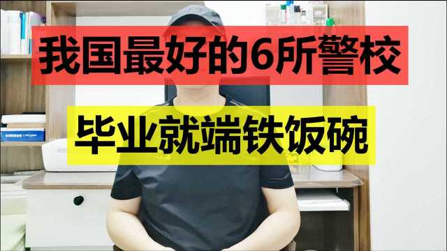 我国最好的6所警校,毕业就端铁饭碗,你报对了吗?