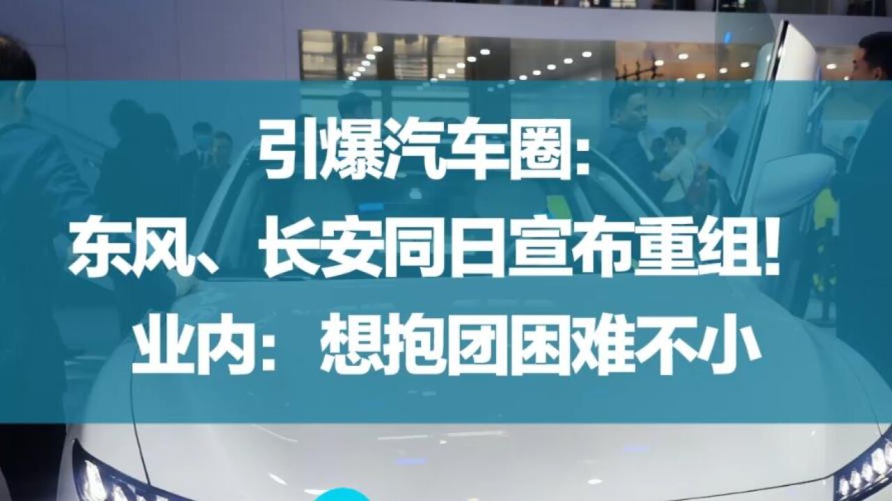 引爆汽车圈:东风、长安同日宣布重组!业内:想抱团困难不小