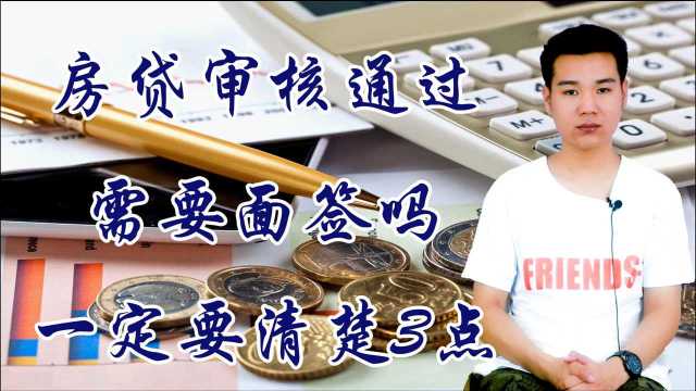 房贷审核通过需面签吗?又需要问哪些问题?这3点一定要清楚