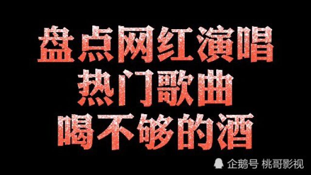 盘点网红演唱热门歌曲《喝不够的酒》你觉得哪个好听?