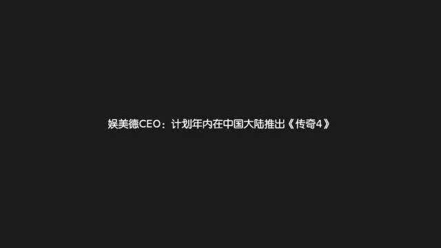 娱美德CEO表示《传奇4》计划今年内在中国大陆推出