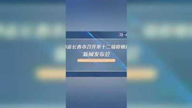 吉林省长春市召开第十二场疫情防控新闻发布会