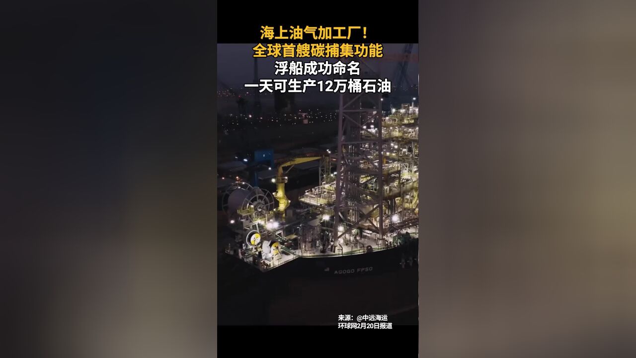 海上油气加工厂!全球首艘碳捕集功能浮船成功命名,一天可生产12万桶石油