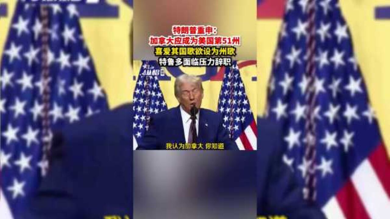 特朗普重申:加拿大应成为美国第51州,喜爱其国歌欲设为州歌,特鲁多面临压力辞职