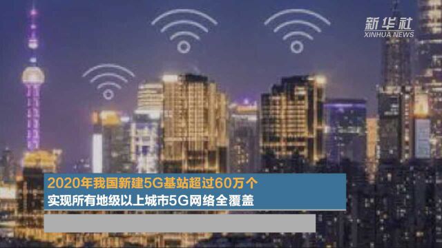 2020年我国新建5G基站超过60万个 实现所有地级以上城市5G网络全覆盖