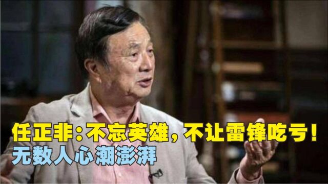 任正非最新讲话:不忘英雄,不让雷锋吃亏!无数人心潮澎湃