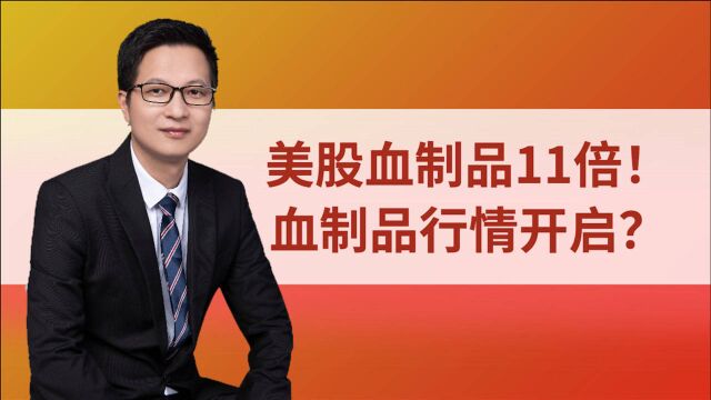 美股血制品巨头10年11倍!采浆量下降25%,血制品涨价行情开启?