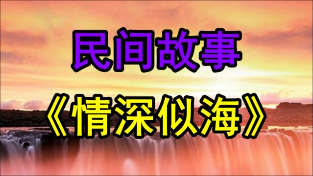 民间故事《情深似海》宣统年间芜湖城北十五里有一个鹤山村