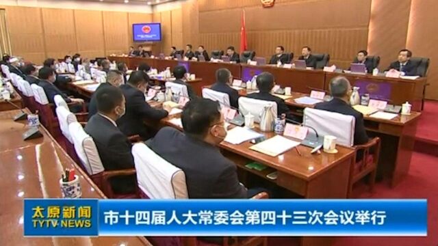 太原:市十四届人大常委会第四十三次会议举行