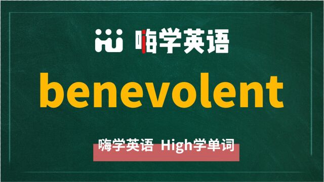 英语单词benevolent是什么意思,同根词有吗,同近义词有哪些,相关短语呢,可以怎么使用,你知道吗