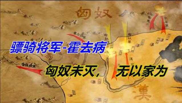 骁勇善战的骠骑将军霍去病,是如何做到匈奴未灭,无以家为的?