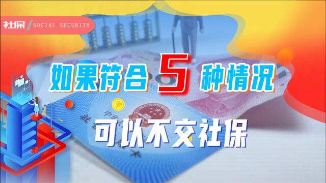 打工人不缴纳社保也可以?了解清楚这5种情况,未来被坑风险小