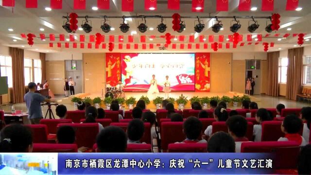 动态丨南京市栖霞区龙潭中心小学:庆祝“六一”儿童节文艺汇演