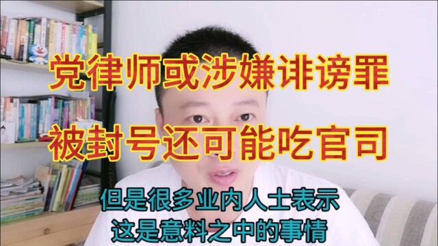 党律师或可能吃官司,他的所有账号被封,业内人士表示:意料之中