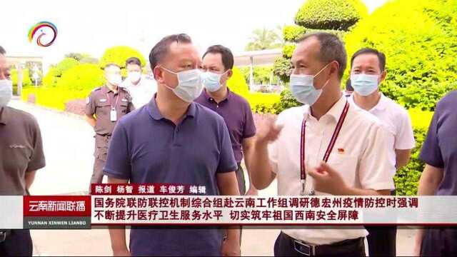 国务院联防联控机制综合组赴云南工作组调研德宏州疫情防控时强调 不断提升医疗卫生服务水平 切实筑牢祖国西南安全屏障