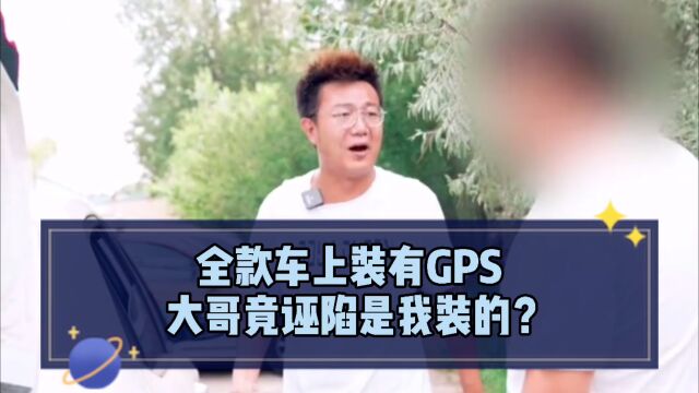 全款车上装有GPS?大哥被人套路买车,竟诬陷是我装的?