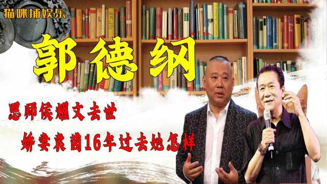 郭德纲:恩师侯耀文去世,娇妻袁茵再婚,16年过去她怎样了?