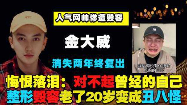 人气网帅金达威整形毁容!苍老20岁变丑八怪,悔恨痛哭对不起自己