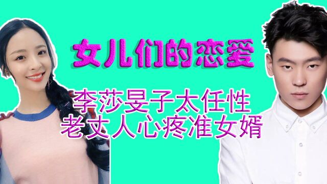 《女儿们的恋爱4》李莎旻子太刁钻,老父亲羞愧难当,开始心疼女婿