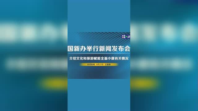 国新办举行新闻发布会 介绍文化和旅游赋能全面小康有关情况