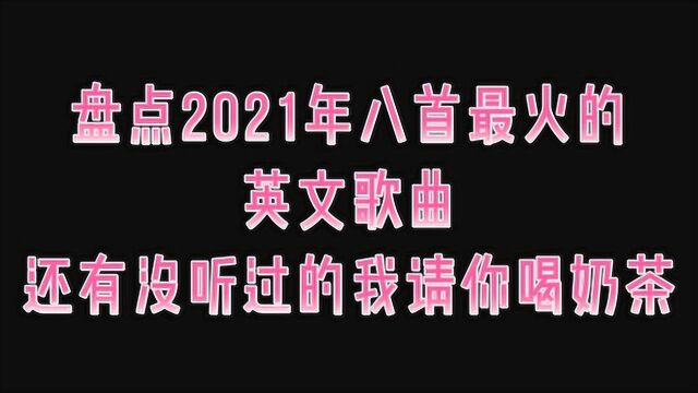 盘点2021年全网最火的八首英文歌曲,还有没听过的我请你喝奶茶