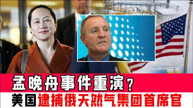 孟晚舟事件重演?美国逮捕俄天然气集团首席财务官,局势剑拔弩张