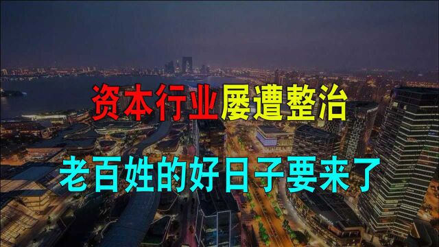 国家政策频频出台,资本行业屡遭整治,老百姓的好日子要来了