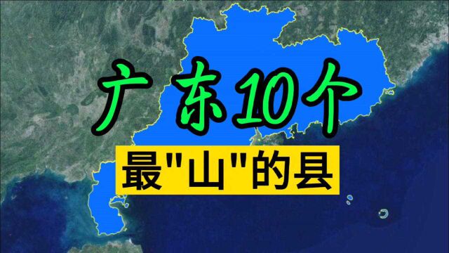 卫星航拍:广东10个最“山”的县,有你的家乡吗?