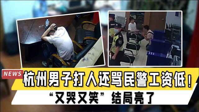 杭州男子打人还骂民警工资低!“又哭又笑”叫嚣:月薪2万玩你呢,结局亮了