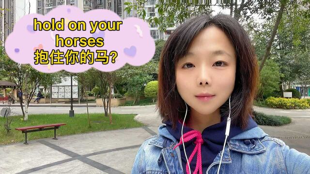 英语口语学习,hold on your horses,抱住你的马?这些中式英语让你尴尬了吗?