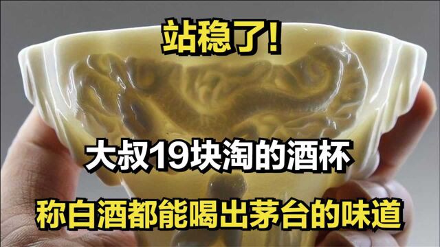 站稳了!大叔19块淘的酒杯,称白酒都能喝出茅台的味道?