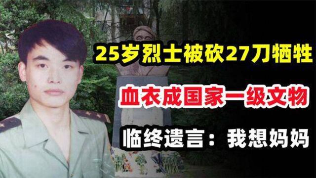 25岁烈士被砍27刀牺牲,血衣成国家一级文物,临终遗言我想妈妈