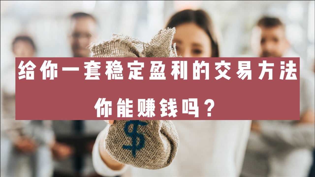 给你一套稳定盈利的交易方法,你能赚钱吗?