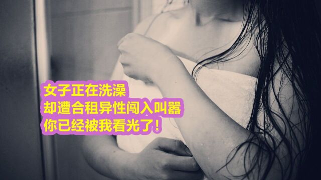 女子正在洗澡,却遭合租异性闯入叫嚣:你已经被我看光了!