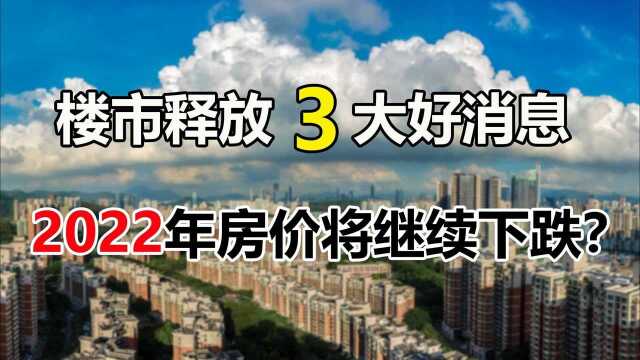 楼市释放3大好消息,2022年房价下跌还会再跌?炒房时代要终结了