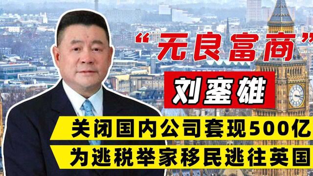 富豪坐拥千亿不交税,关闭300家公司套现500亿,举家移民逃往英国