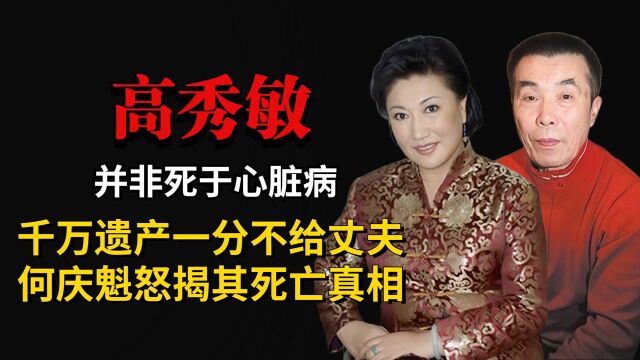 高秀敏并非死于心脏病,千万遗产一分不给丈夫,何庆魁怒揭其死亡真相